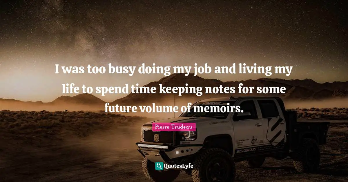 I was too busy doing my job and living my life to spend time keeping notes for some future volume of memoirs.
