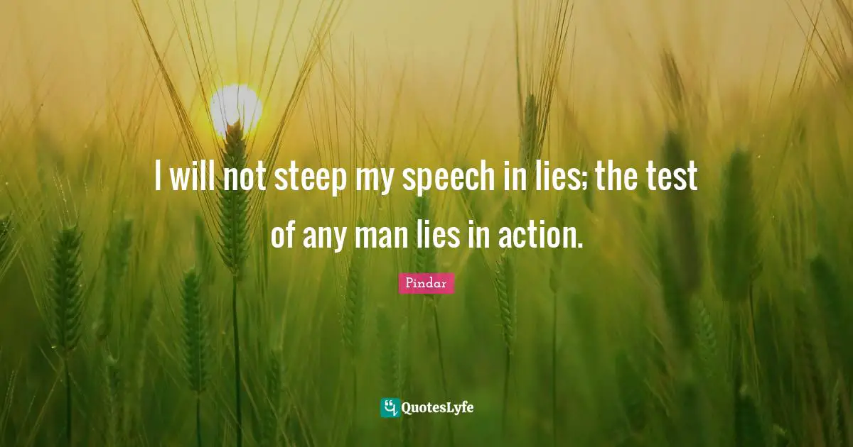 I will not steep my speech in lies; the test of any man lies in action.
