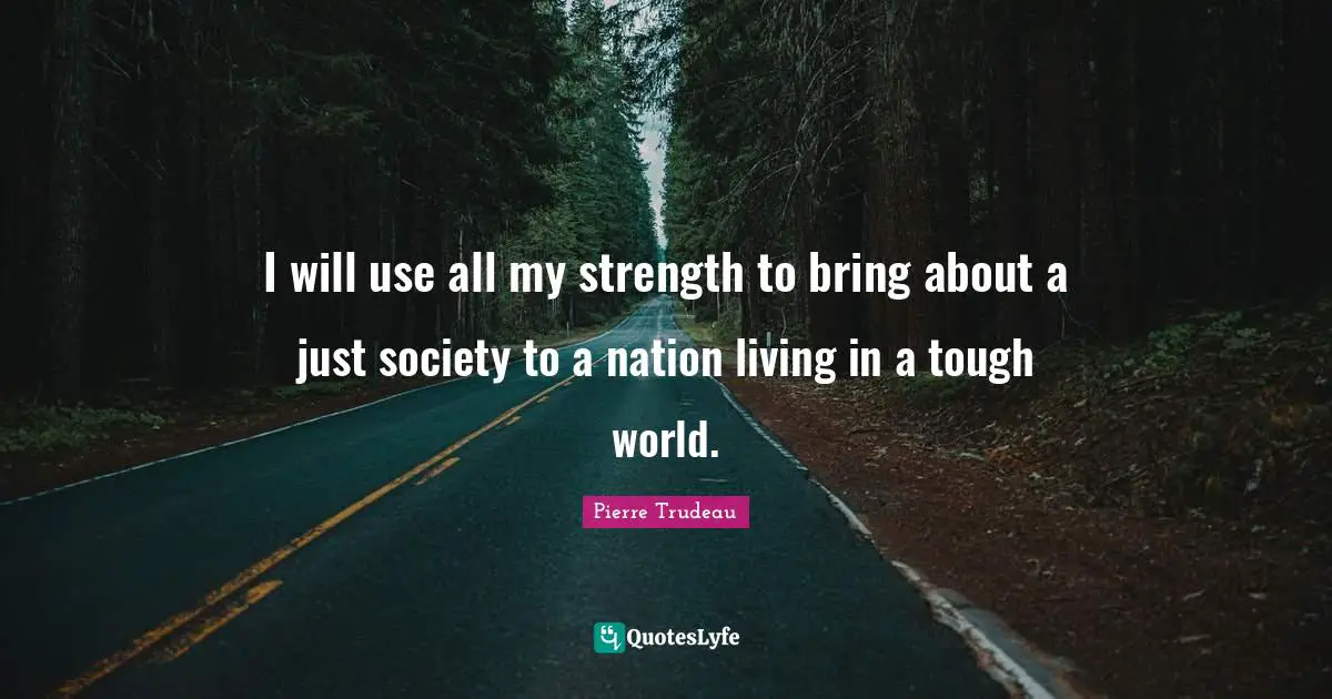 I will use all my strength to bring about a just society to a nation living in a tough world.