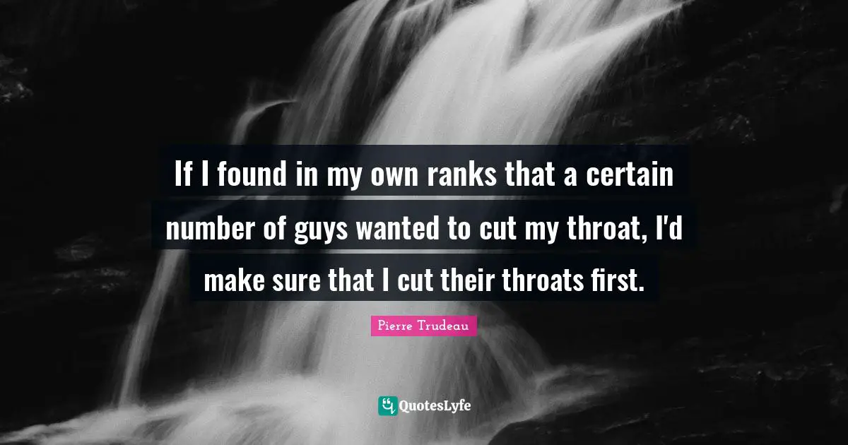 Throat Quotes: "If I found in my own ranks that a certain number of guys wanted to cut my throat, I'd make sure that I cut their throats first."