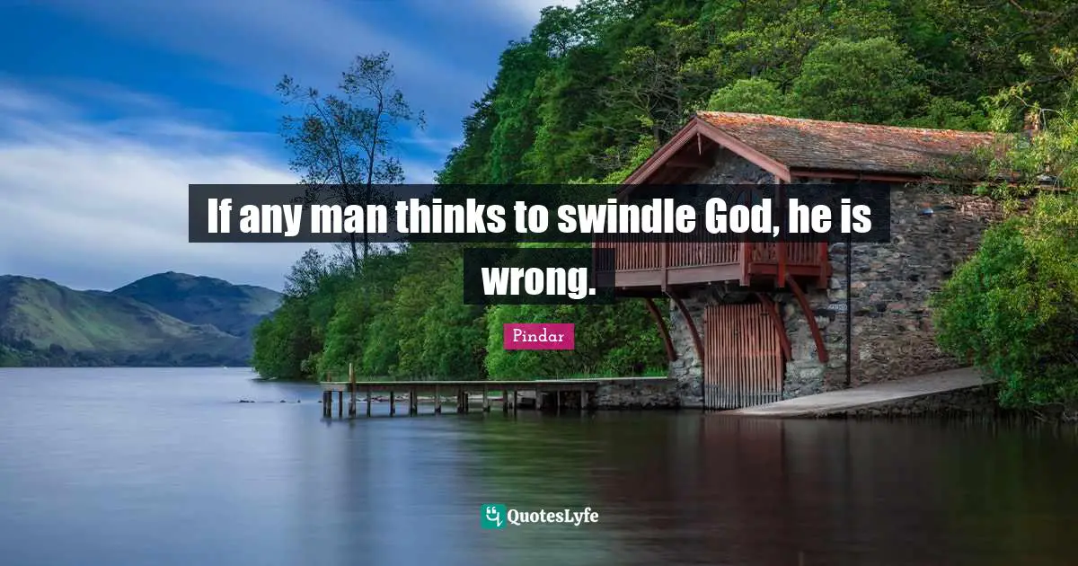 If any man thinks to swindle God, he is wrong.