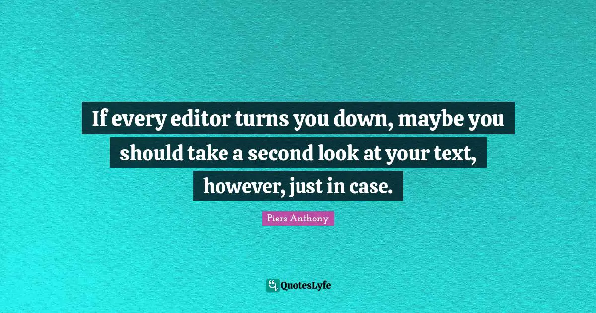 Piers Anthony Quotes: "If every editor turns you down, maybe you should take a second look at your text, however, just in case."