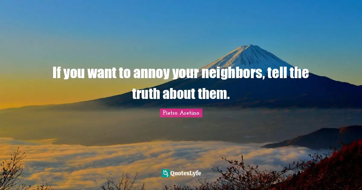 If you want to annoy your neighbors, tell the truth about them.