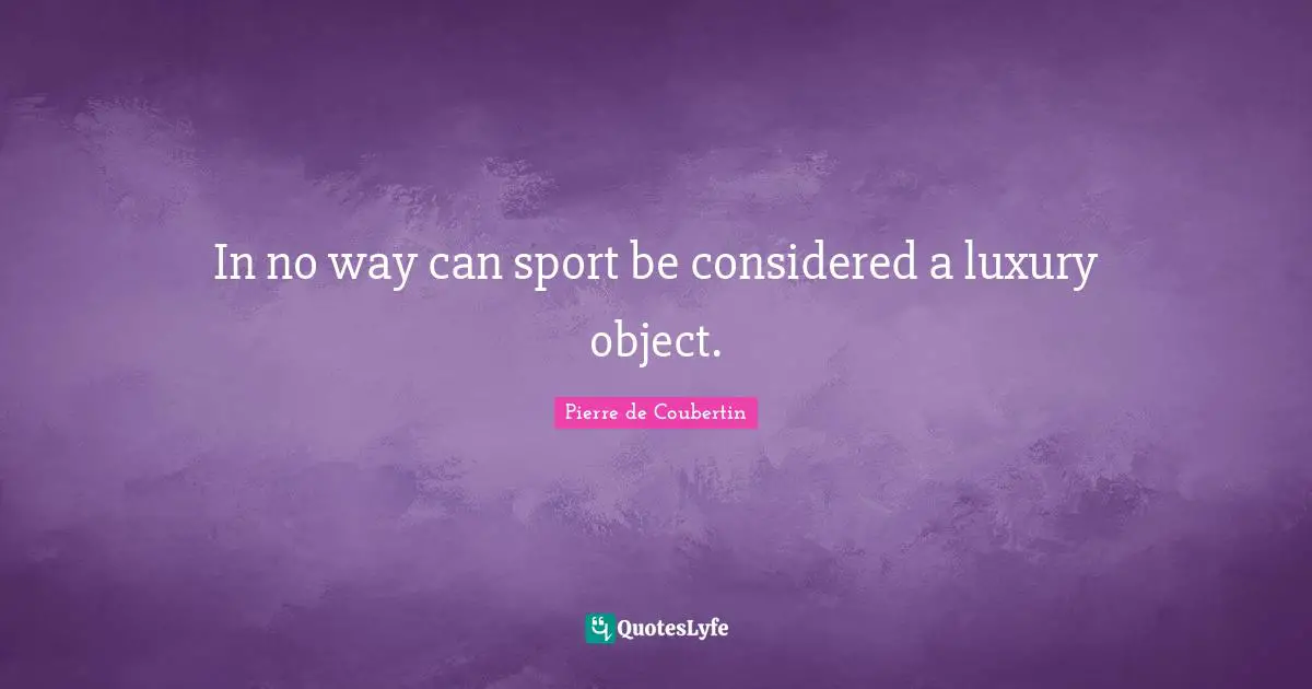 Pierre De Coubertin Quotes: "In no way can sport be considered a luxury object."