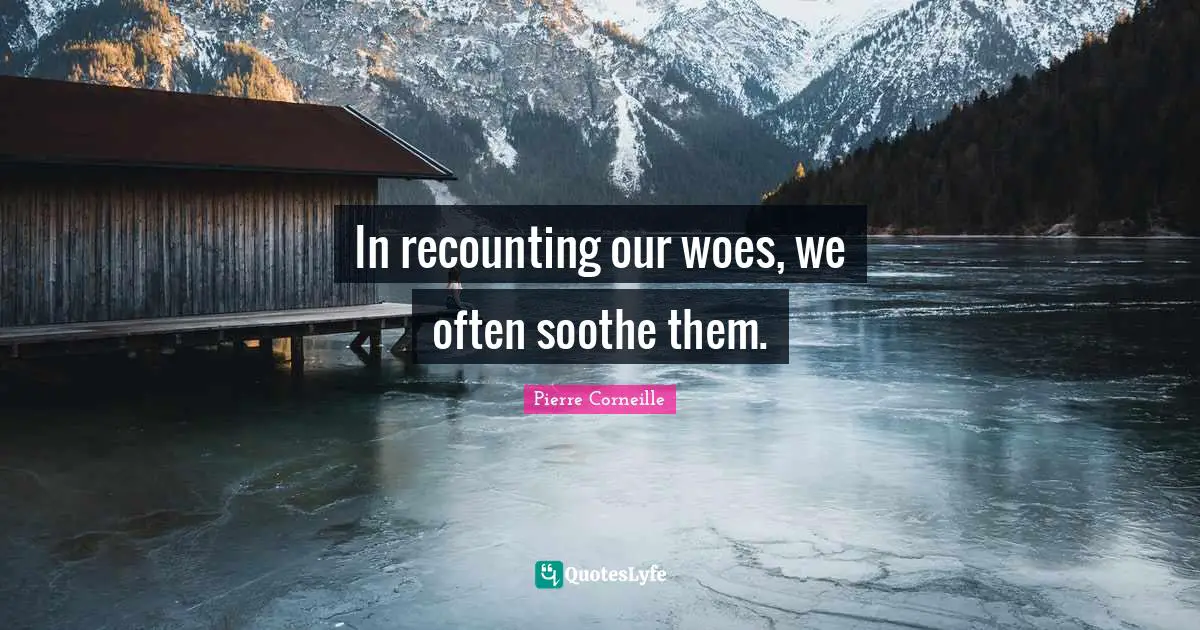 In recounting our woes, we often soothe them.