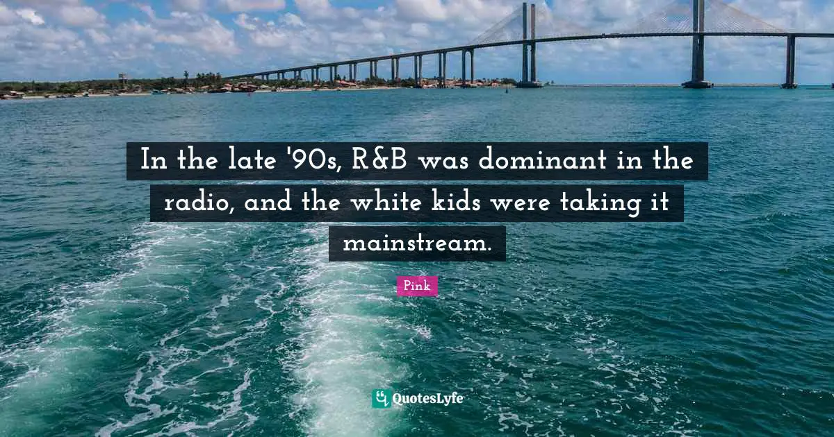 In the late '90s, R&B was dominant in the radio, and the white kids were taking it mainstream.