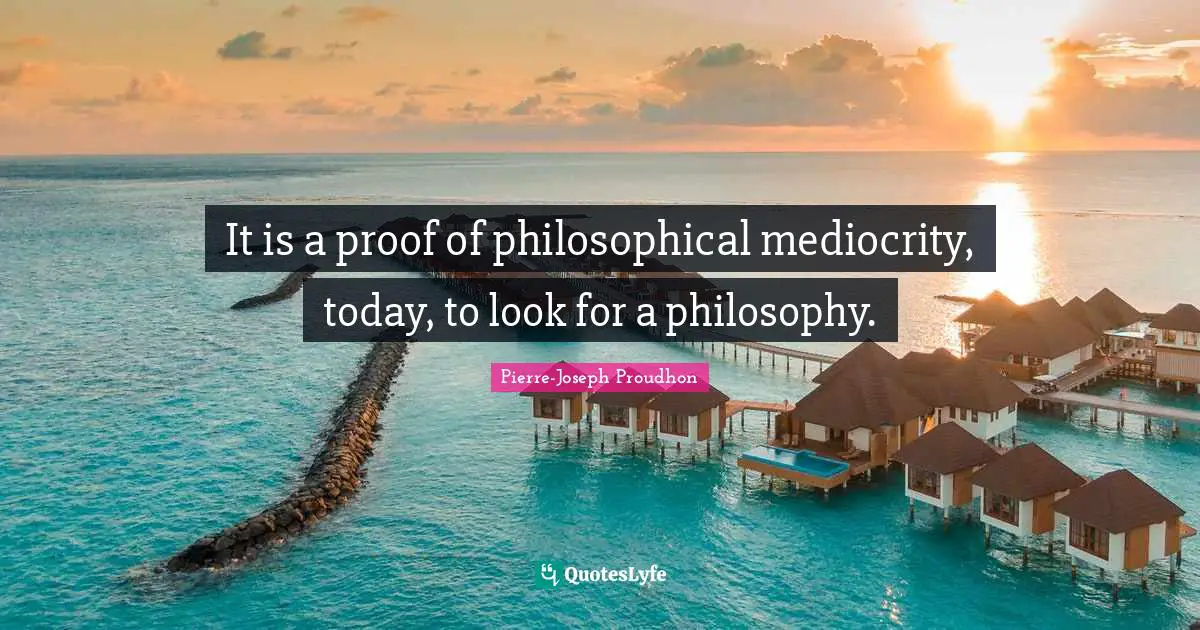 It is a proof of philosophical mediocrity, today, to look for a philosophy.