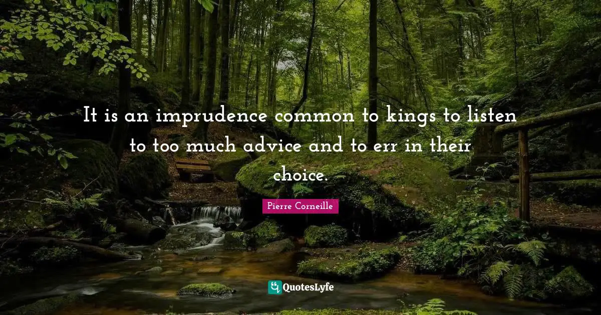 It is an imprudence common to kings to listen to too much advice and to err in their choice.