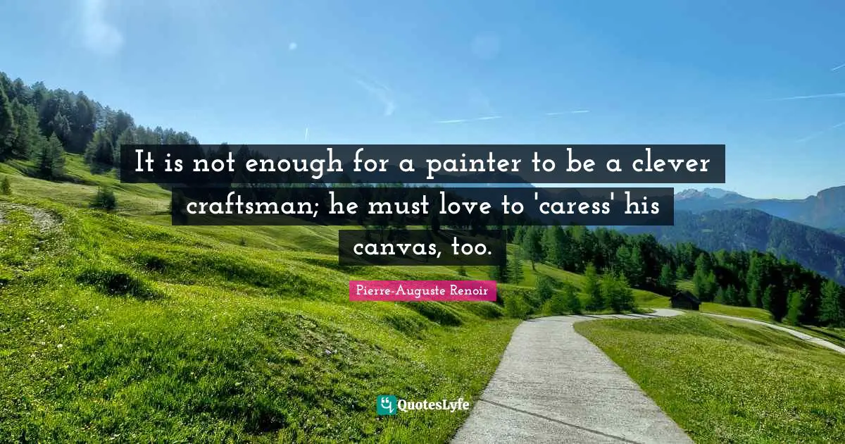 It is not enough for a painter to be a clever craftsman; he must love to 'caress' his canvas, too.