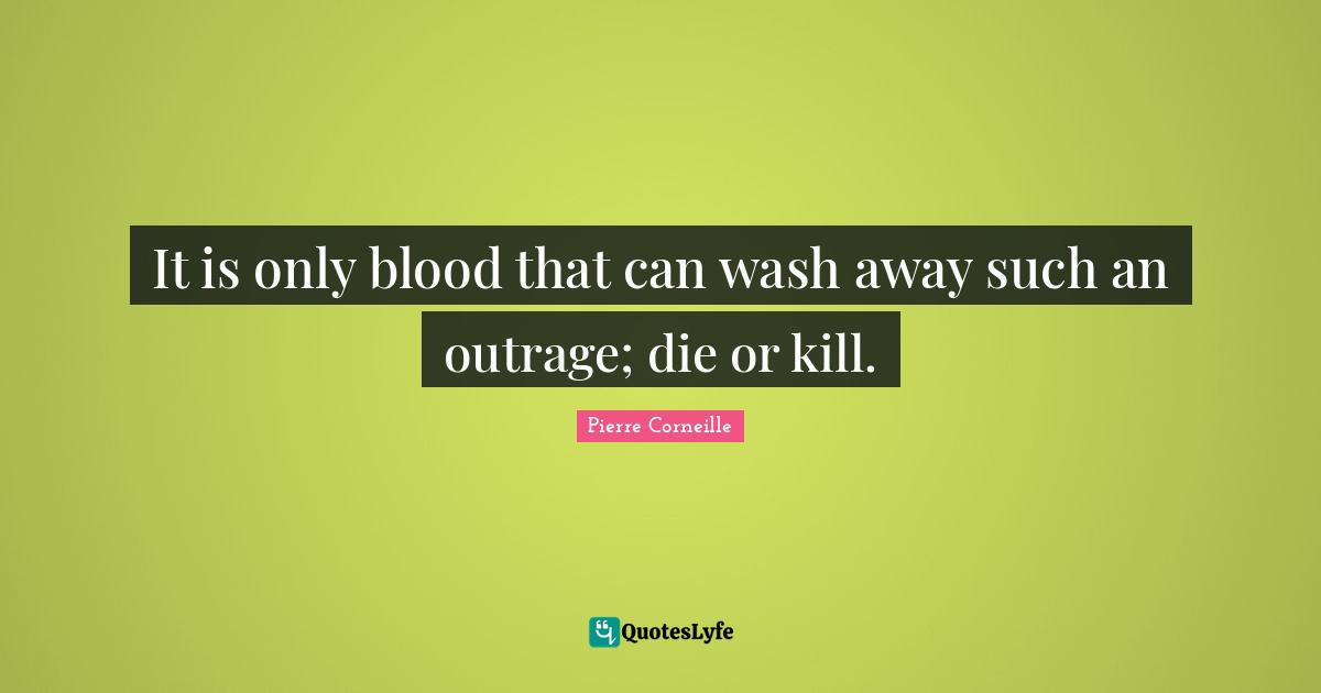 It is only blood that can wash away such an outrage; die or kill.