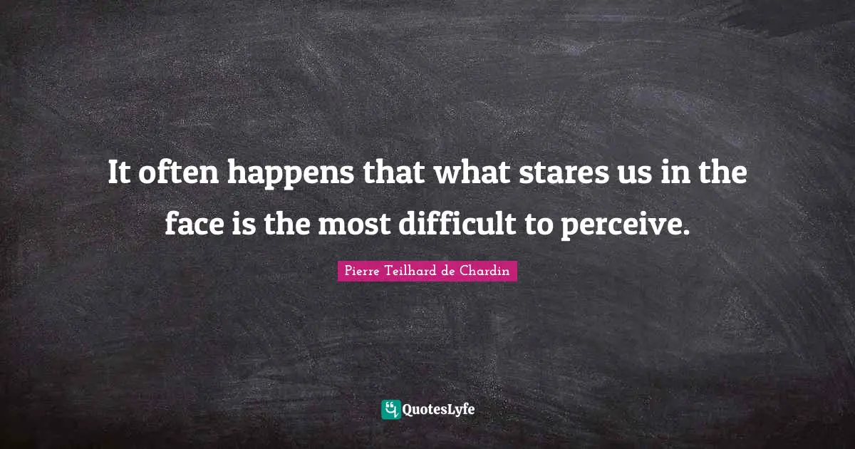 It often happens that what stares us in the face is the most difficult to perceive.