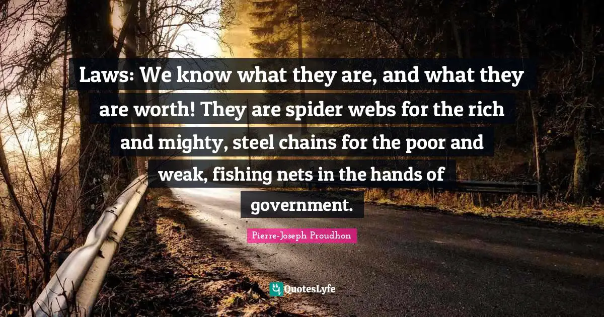 Steel Quotes: "Laws: We know what they are, and what they are worth! They are spider webs for the rich and mighty, steel chains for the poor and weak, fishing nets in the hands of government."