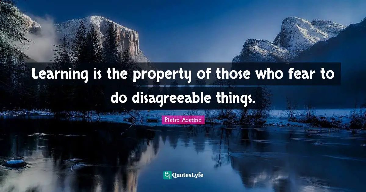 Learning is the property of those who fear to do disagreeable things.