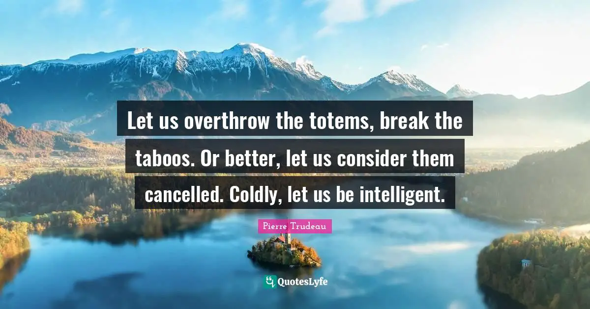 Let us overthrow the totems, break the taboos. Or better, let us consider them cancelled. Coldly, let us be intelligent.