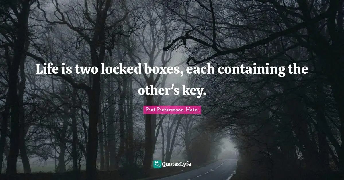 Containing Quotes: "Life is two locked boxes, each containing the other's key."