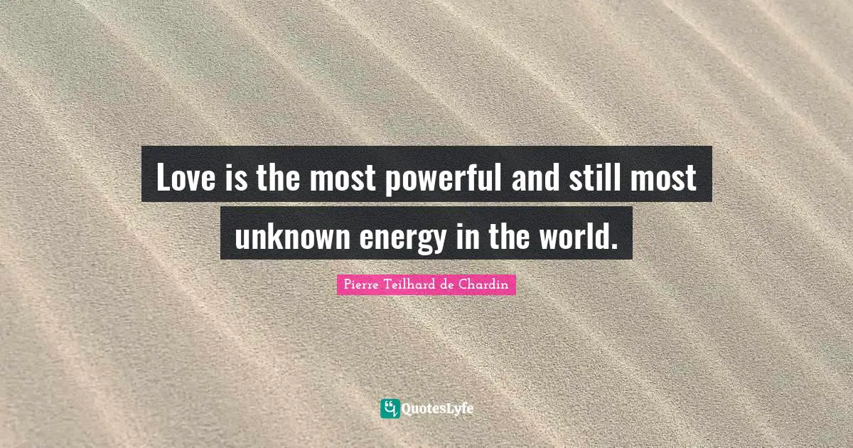 Energy Quotes: "Love is the most powerful and still most unknown energy in the world."