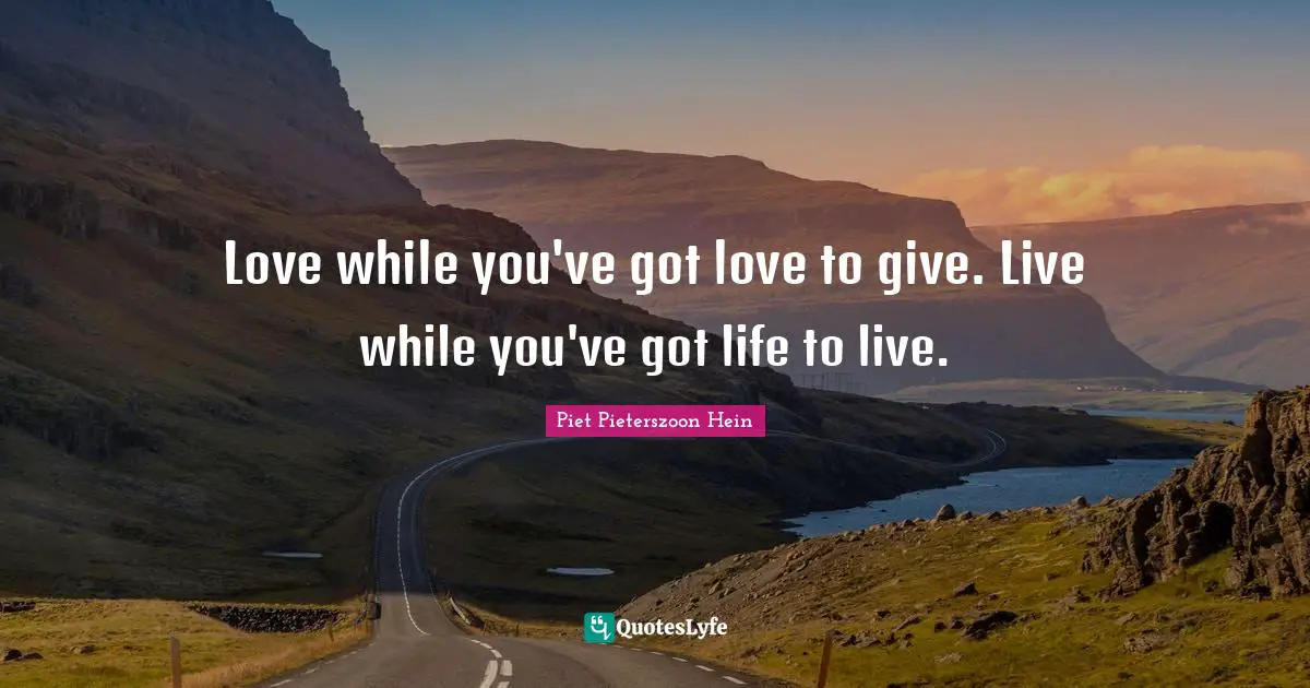 Piet Pieterszoon Hein Quotes: "Love while you've got love to give. Live while you've got life to live."