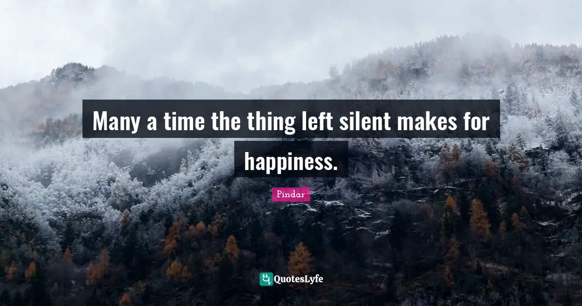 Many a time the thing left silent makes for happiness.