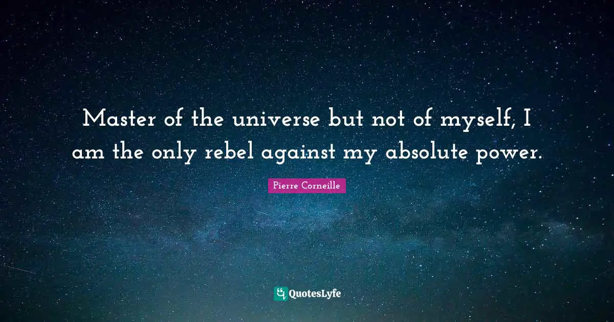 Pierre Corneille Quotes: "Master of the universe but not of myself, I am the only rebel against my absolute power."