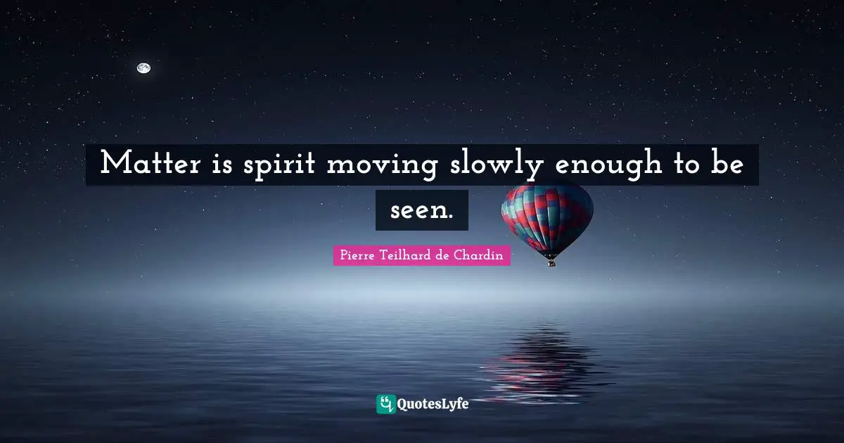 Moving Slowly Quotes: "Matter is spirit moving slowly enough to be seen."