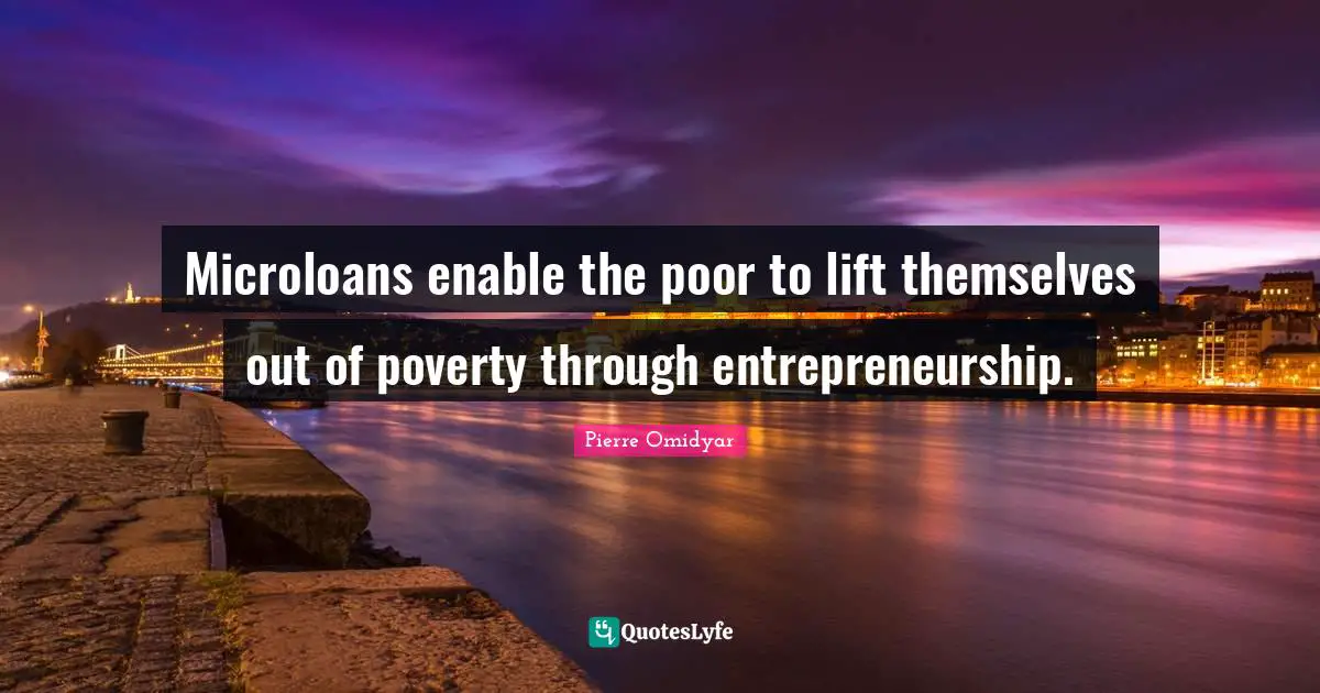 Entrepreneurship Quotes: "Microloans enable the poor to lift themselves out of poverty through entrepreneurship."