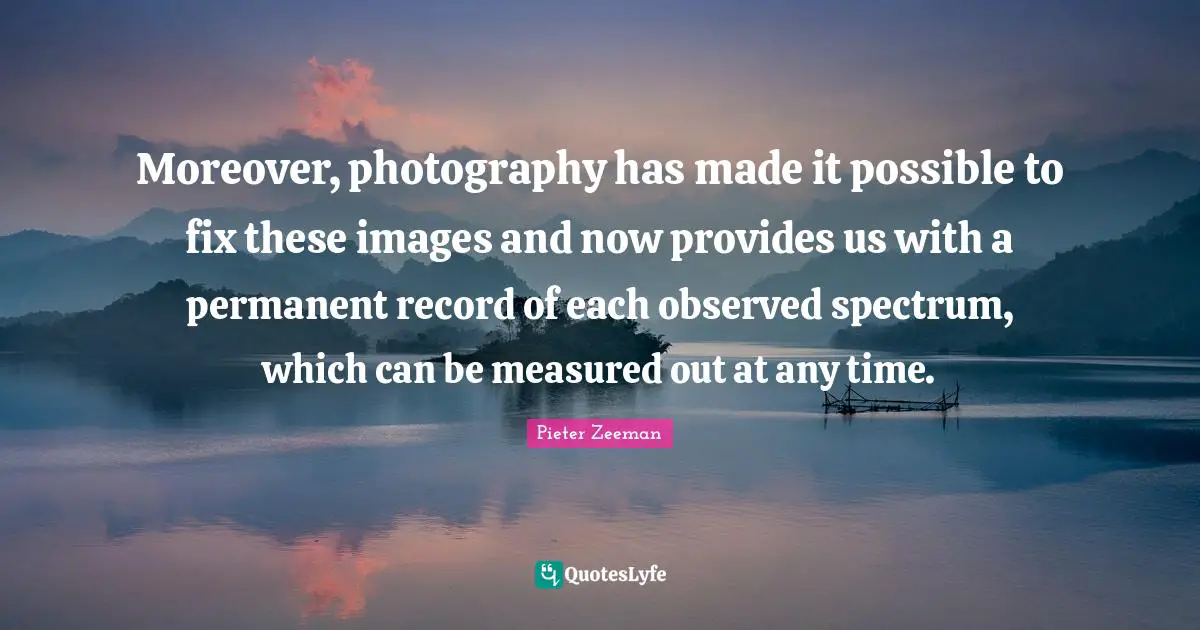 Moreover, photography has made it possible to fix these images and now provides us with a permanent record of each observed spectrum, which can be measured out at any time.
