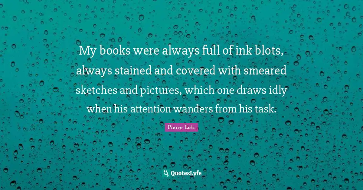 My books were always full of ink blots, always stained and covered with smeared sketches and pictures, which one draws idly when his attention wanders from his task.
