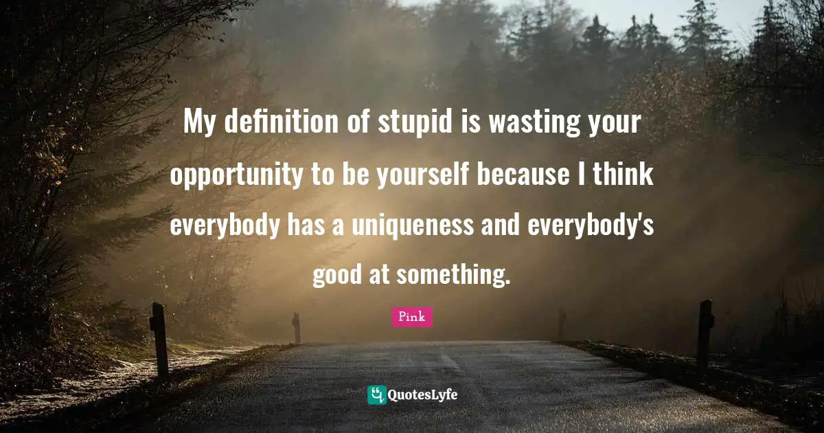 Uniqueness Quotes: "My definition of stupid is wasting your opportunity to be yourself because I think everybody has a uniqueness and everybody's good at something."