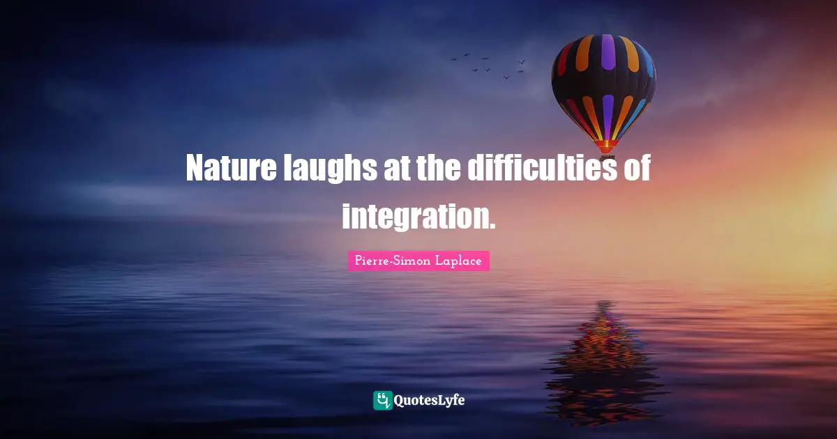 Integration Quotes: "Nature laughs at the difficulties of integration."