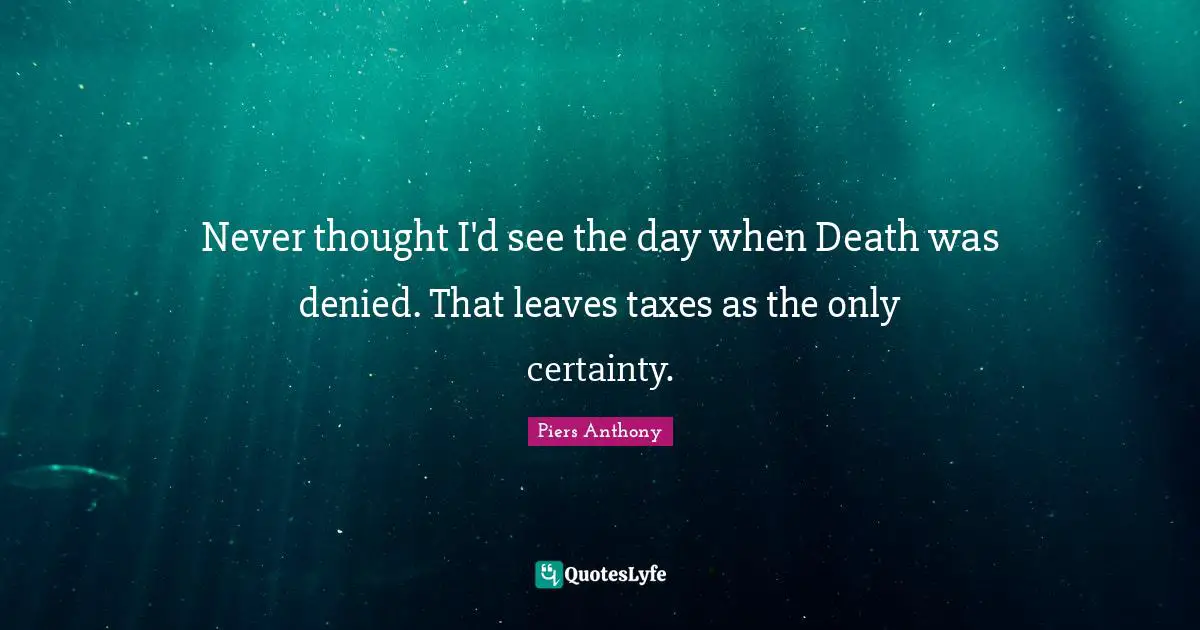 Piers Anthony Quotes: "Never thought I'd see the day when Death was denied. That leaves taxes as the only certainty."