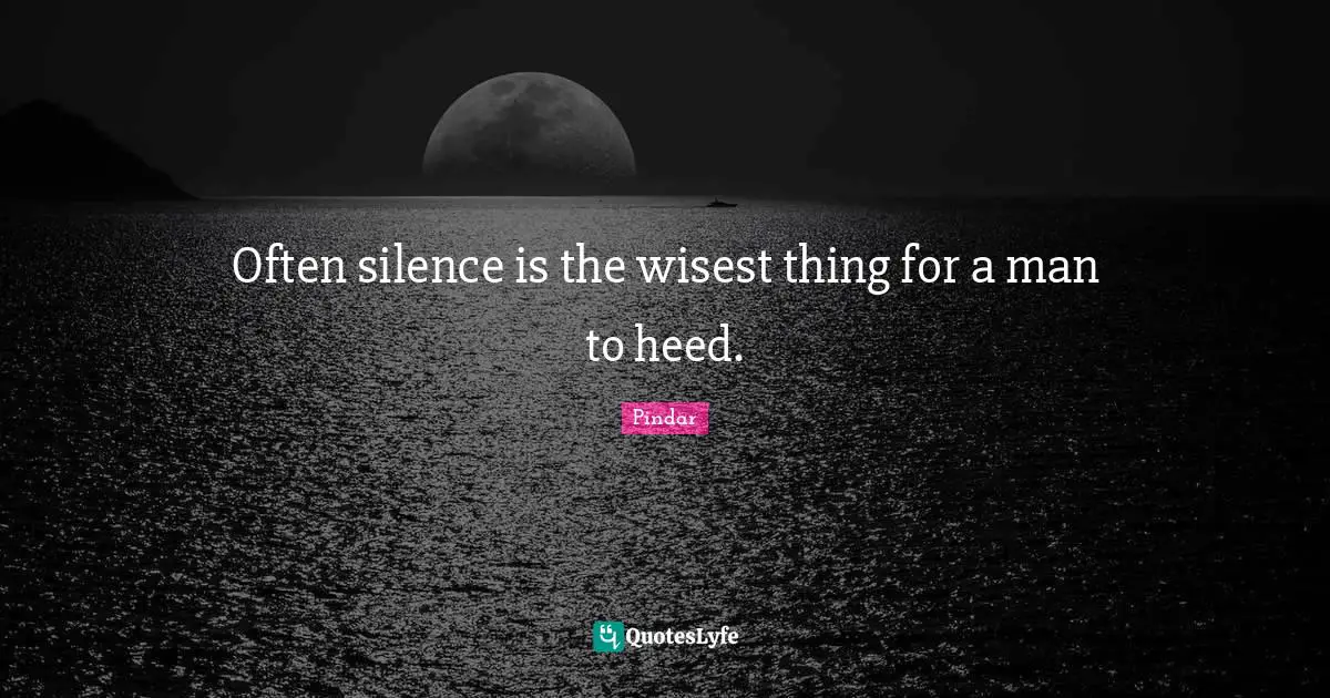 Often silence is the wisest thing for a man to heed.