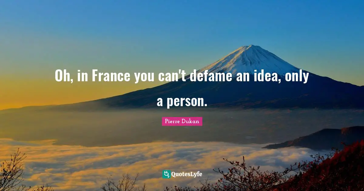 Oh, in France you can't defame an idea, only a person.