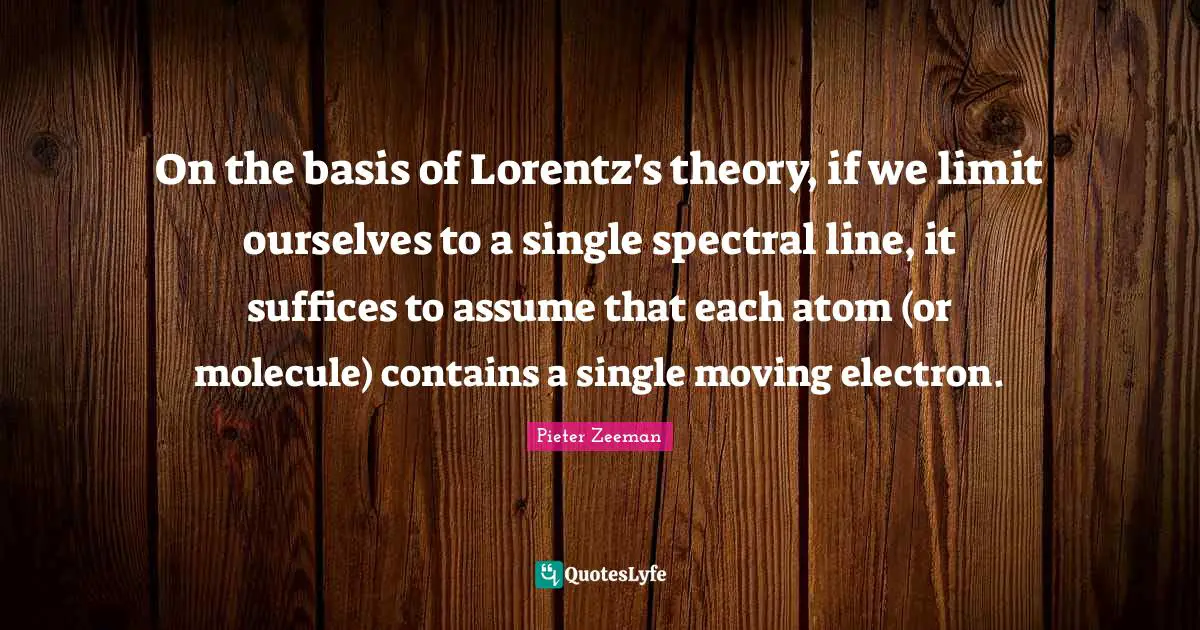 On the basis of Lorentz's theory, if we limit ourselves to a single spectral line, it suffices to assume that each atom (or molecule) contains a single moving electron.