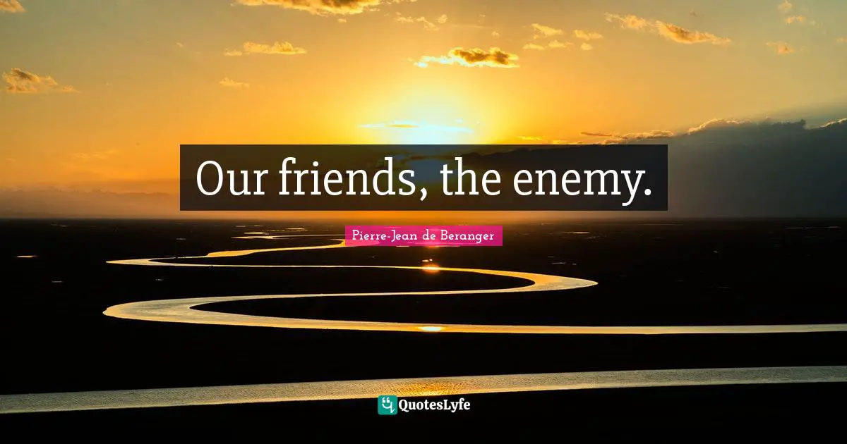 Our friends, the enemy.