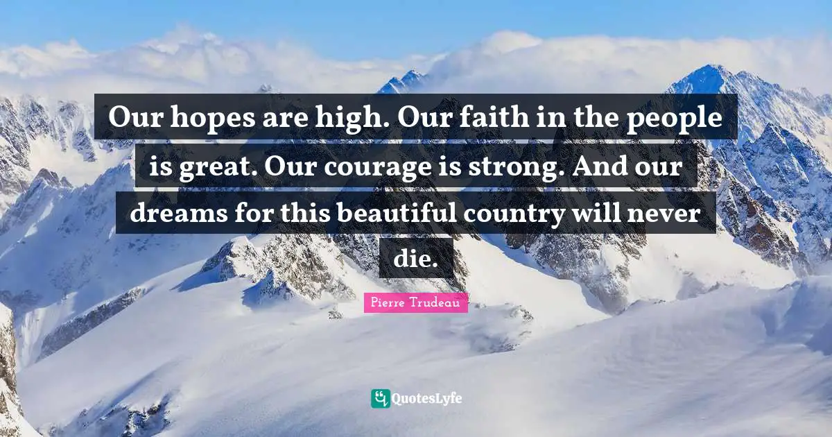 Country Quotes: "Our hopes are high. Our faith in the people is great. Our courage is strong. And our dreams for this beautiful country will never die."