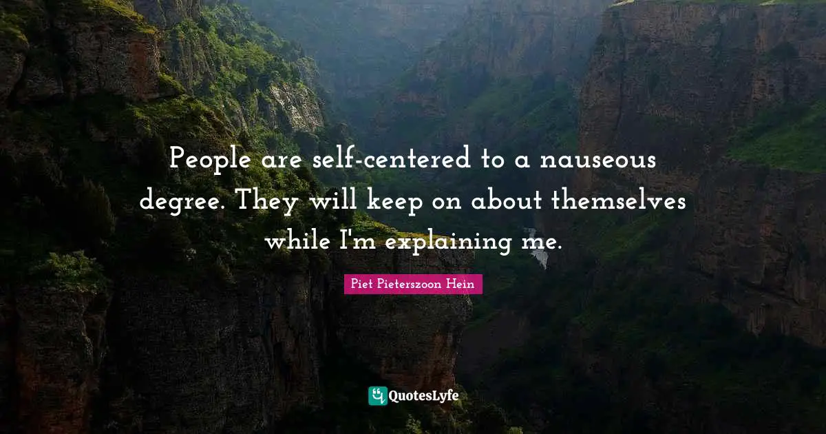 Piet Pieterszoon Hein Quotes: "People are self-centered to a nauseous degree. They will keep on about themselves while I'm explaining me."