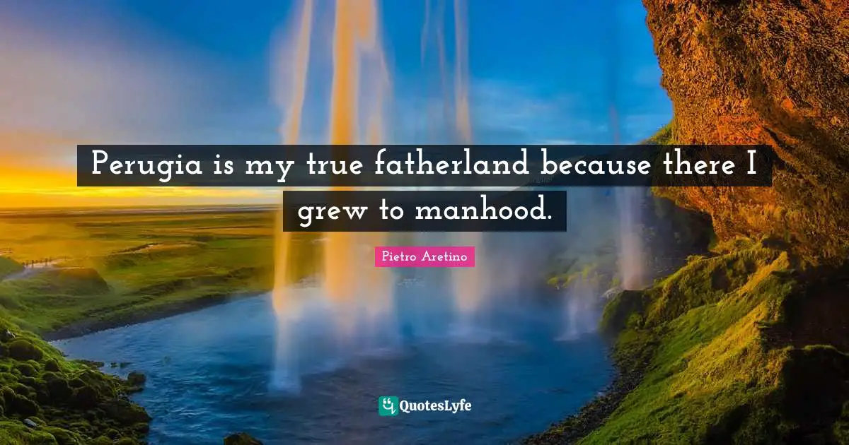 Manhood Quotes: "Perugia is my true fatherland because there I grew to manhood."