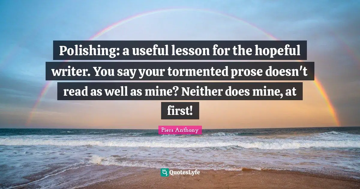 Piers Anthony Quotes: "Polishing: a useful lesson for the hopeful writer. You say your tormented prose doesn't read as well as mine? Neither does mine, at first!"