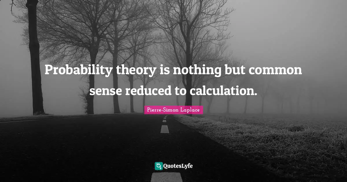 Calculations Quotes: "Probability theory is nothing but common sense reduced to calculation."