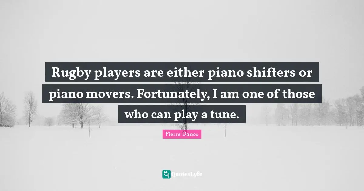 Tunes Quotes: "Rugby players are either piano shifters or piano movers. Fortunately, I am one of those who can play a tune."