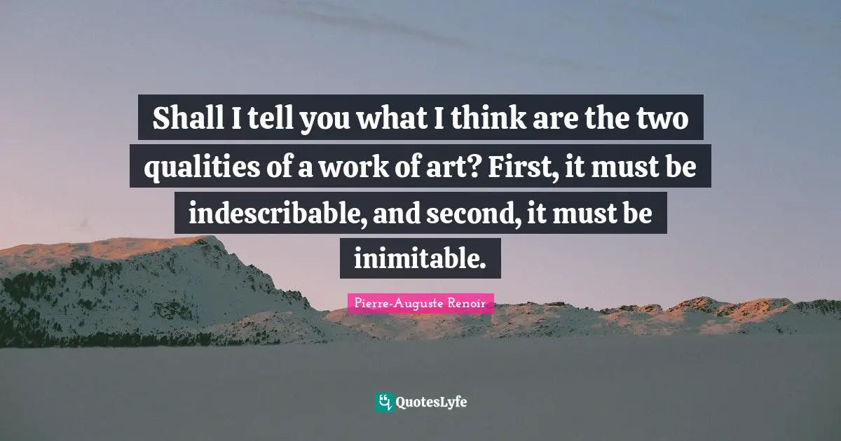 Shall I tell you what I think are the two qualities of a work of art? First, it must be indescribable, and second, it must be inimitable.