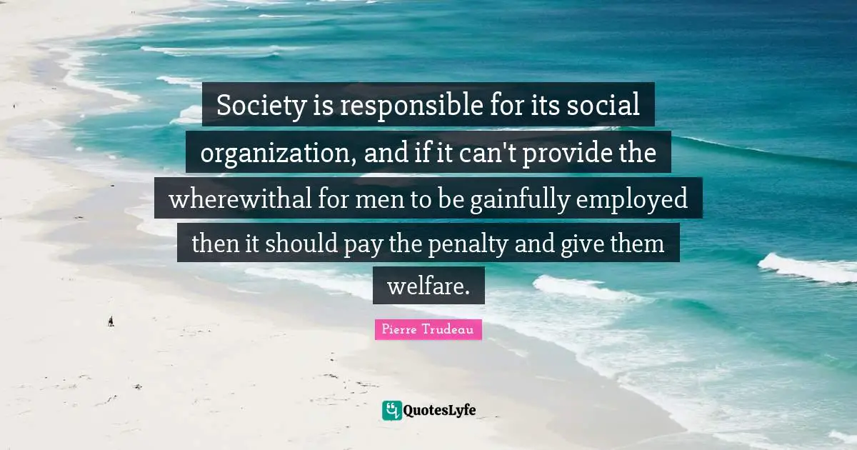 Society is responsible for its social organization, and if it can't provide the wherewithal for men to be gainfully employed then it should pay the penalty and give them welfare.
