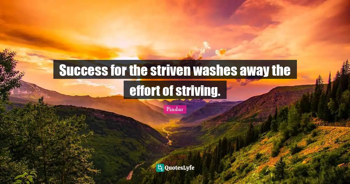 Success for the striven washes away the effort of striving.