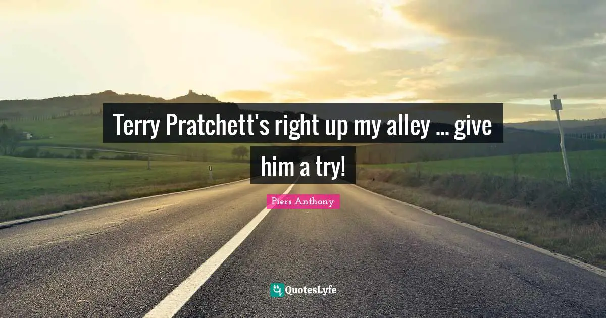 Piers Anthony Quotes: "Terry Pratchett's right up my alley ... give him a try!"