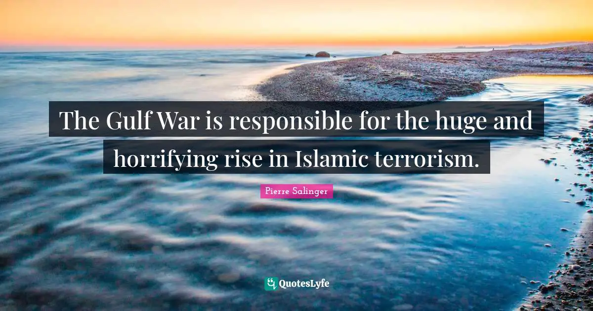 Pierre Salinger Quotes: "The Gulf War is responsible for the huge and horrifying rise in Islamic terrorism."