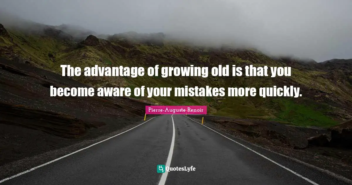Pierre-Auguste Renoir Quotes: "The advantage of growing old is that you become aware of your mistakes more quickly."