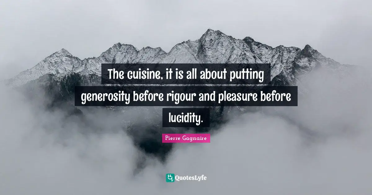 Lucidity Quotes: "The cuisine, it is all about putting generosity before rigour and pleasure before lucidity."