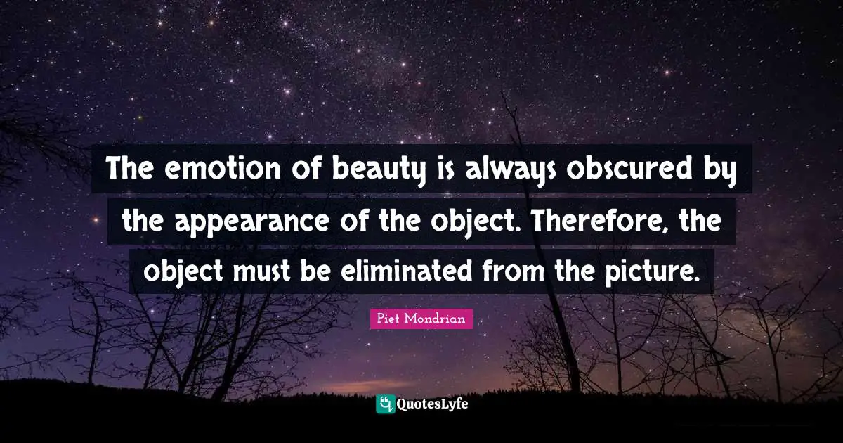 The emotion of beauty is always obscured by the appearance of the object. Therefore, the object must be eliminated from the picture.