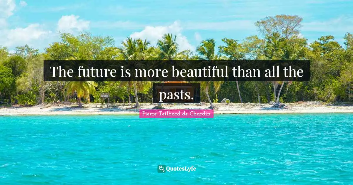 The future is more beautiful than all the pasts.