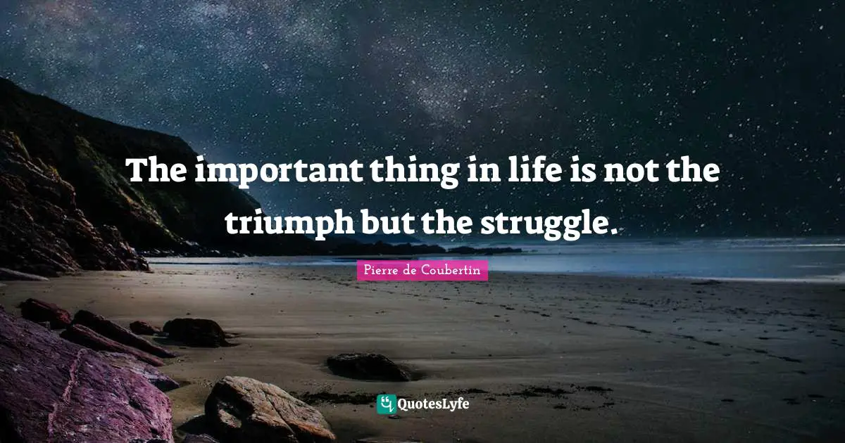 Pierre De Coubertin Quotes: "The important thing in life is not the triumph but the struggle."